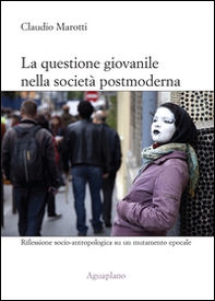 La questione giovanile nella società postmoderna. Riflessione socio-antropologica su un mutamento epocale - Librerie.coop