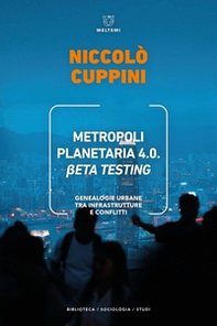 Metropoli planetaria 4.0. Beta testing. Genealogie urbane tra infrastrutture e conflitti - Librerie.coop