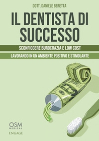 Il dentista di successo. Sconfiggere burocrazia e low cost lavorando in un ambiente positivo e stimolante - Librerie.coop