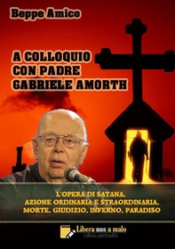 A colloquio con padre Gabriele Amorth. L'opera di Satana, la sua azione ordinaria e straordinaria, la morte, il giudizio, l'inferno, il purgatorio e il paradiso - Librerie.coop