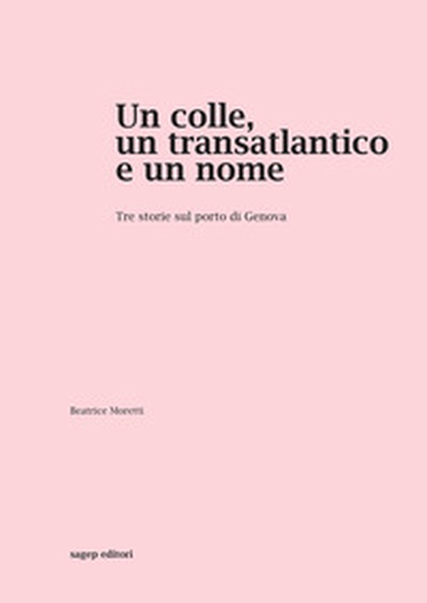 Un colle, un transatlantico e un nome. Tre storie sul porto di Genova - Librerie.coop Un colle, un transatlantico e un nome. Tre storie sul porto di Genova - Librerie.coop