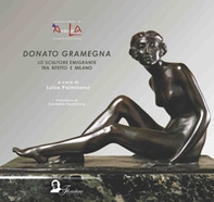Donato Gramegna. Lo scultore emigrante tra Bitetto e Milano. Ediz. italiana, inglese, francese e tedesca - Librerie.coop