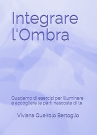 Integrare l'ombra. Quaderno di esercizi per illuminare e accogliere le parti nascoste di te - Librerie.coop