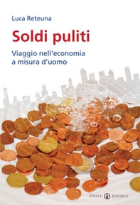 Soldi puliti. Viaggio nell'economia a misura d'uomo - Librerie.coop