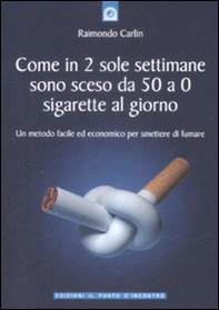 Come in due sole settimane sono sceso da 50 a 0 sigarette al giorno. Un metodo facile ed economico per smettere di fumare - Librerie.coop