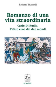 Romanzo di una vita straordinaria. Carlo Di Rudio, l'altro eroe dei due mondi - Librerie.coop