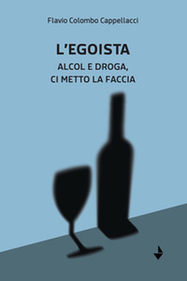 L'egoista. Alcol e droga, ci metto la faccia - Librerie.coop L'egoista. Alcol e droga, ci metto la faccia - Librerie.coop