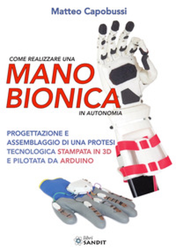 Come realizzare una mano bionica in autonomia. Progettazione e assemblaggio di una protesi tecnologica stampata in 3D e pilotata da Arduino - Librerie.coop Come realizzare una mano bionica in autonomia. Progettazione e assemblaggio di una protesi tecnologica stampata in 3D e pilotata da Arduino - Librerie.coop