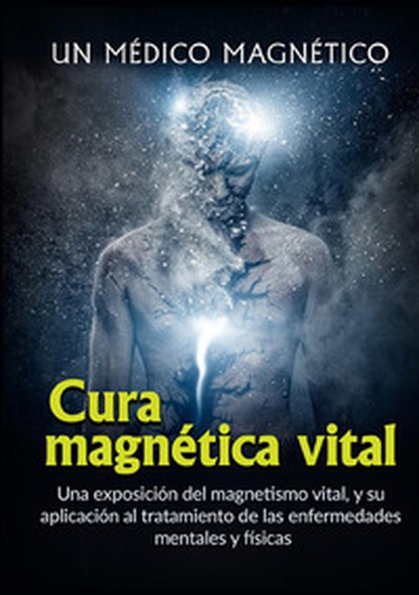 Cura magnética vital. Una exposición del magnetismo vital, y su aplicación al tratamiento de las enfermedades mentales y físicas - Librerie.coop Cura magnética vital. Una exposición del magnetismo vital, y su aplicación al tratamiento de las enfermedades mentales y físicas - Librerie.coop