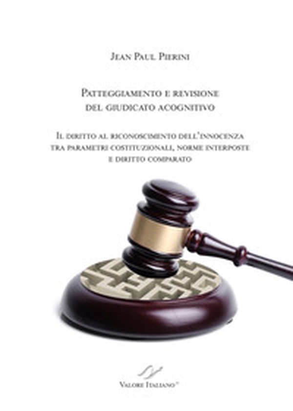 Patteggiamento e rimozione del giudicato acognitivo. Il diritto al riconoscimento dell'innocenza tra parametri costituzionali, norme interposte e diritto comparato - Librerie.coop Patteggiamento e rimozione del giudicato acognitivo. Il diritto al riconoscimento dell'innocenza tra parametri costituzionali, norme interposte e diritto comparato - Librerie.coop