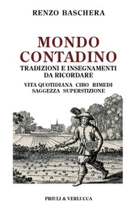 Mondo contadino. Tradizioni e insegnamenti da ricordare. Vita quotidiana, cibo, rimedi, saggezza, superstizione - Librerie.coop