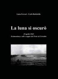 La luna si oscurò. 25 aprile 1945. Testimonianze sullo scoppio del Forte di Corrubio - Librerie.coop