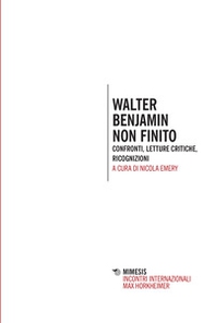 Walter Benjamin non finito. Confronti, letture, critiche, ricognizioni - Librerie.coop