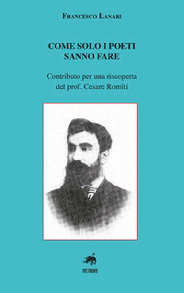Come solo i poeti sanno fare. Contributo per una riscoperta del prof. Cesare Romiti - Librerie.coop Come solo i poeti sanno fare. Contributo per una riscoperta del prof. Cesare Romiti - Librerie.coop