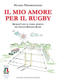 Il mio amore per il rugby. Quarant'anni di storia sportiva del Cesano Boscone Rugby - Librerie.coop