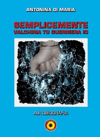 Semplicemente valchiria tu guerriera io. Autobiografia - Librerie.coop