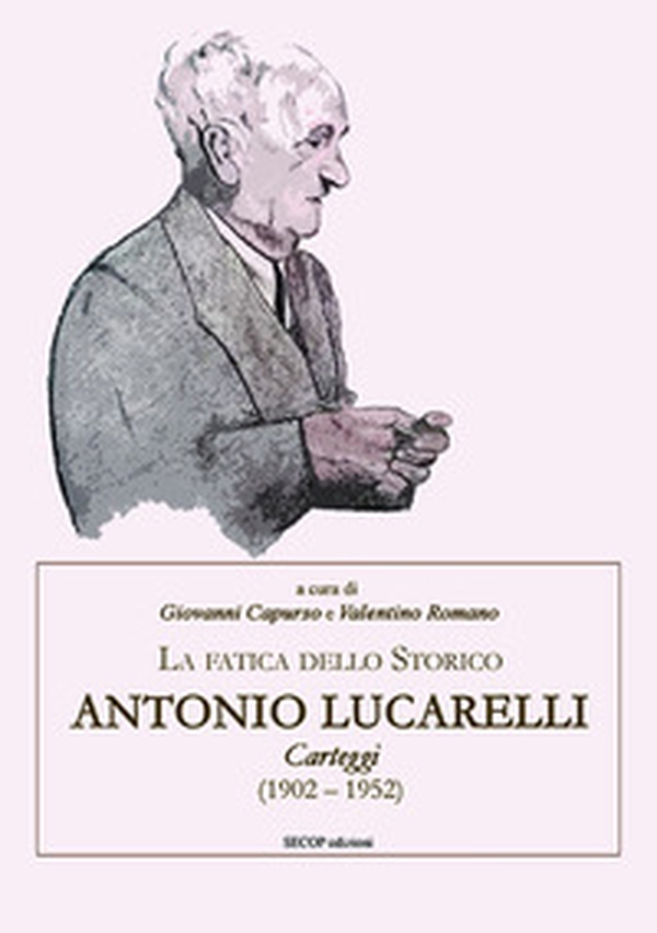 La fatica dello storico: Antonio Lucarelli. Carteggi (1902 - 1952) - Librerie.coop La fatica dello storico: Antonio Lucarelli. Carteggi (1902 - 1952) - Librerie.coop