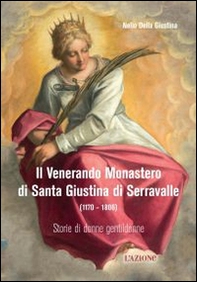Il Venerando monastero di Santa Giustina di Serravalle (1170-1806) - Librerie.coop