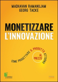 Monetizzare l'innovazione. Come progettare il prodotto attorno al prezzo - Librerie.coop