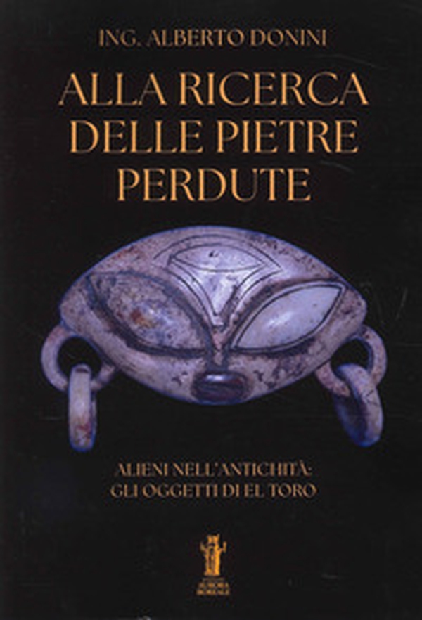 Alla ricerca delle pietre perdute. Alieni nell'antichità: gli oggetti di El Toro - Librerie.coop