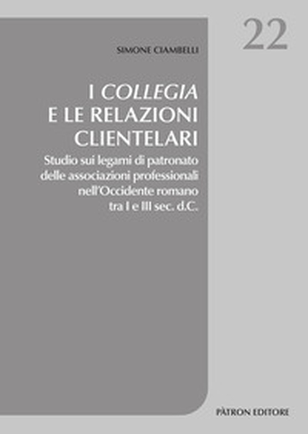 I collegia e le relazioni clientelari. Studio sui legami di patronato delle associazioni professionali nell'Occidente romano tra I e III sec. d.C. - Librerie.coop I collegia e le relazioni clientelari. Studio sui legami di patronato delle associazioni professionali nell'Occidente romano tra I e III sec. d.C. - Librerie.coop