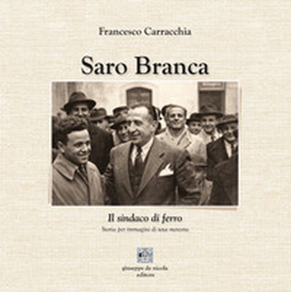 Saro Branca. Il sindaco di ferro. Storia per immagini di una meteora - Librerie.coop
