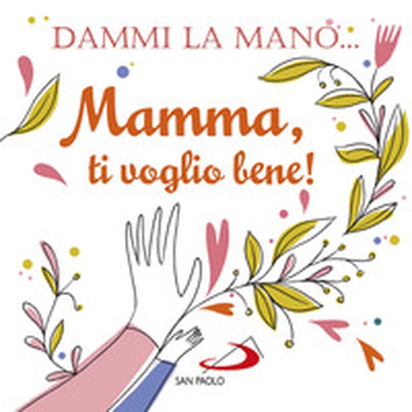 Dammi la mano... Mamma, ti voglio bene! - Librerie.coop Dammi la mano... Mamma, ti voglio bene! - Librerie.coop