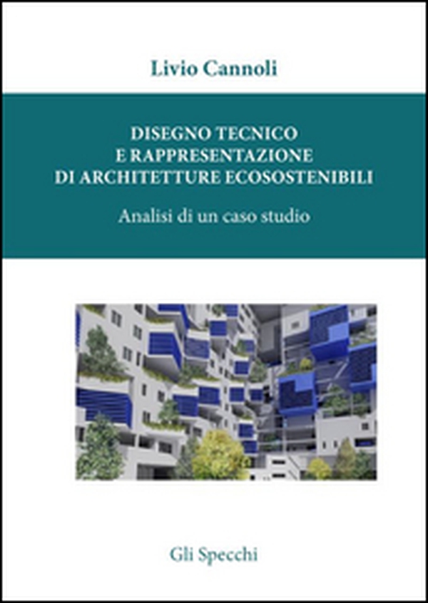 Disegno tecnico e rappresentazione di architetture ecosostenibili. Analisi di un caso studio - Librerie.coop