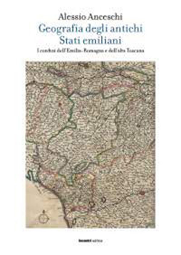Geografia degli antichi stati emiliani. I confini dell'Emilia Romagna e dell'alta Toscana - Librerie.coop Geografia degli antichi stati emiliani. I confini dell'Emilia Romagna e dell'alta Toscana - Librerie.coop