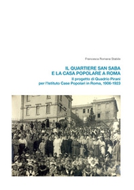 Il quartiere San Saba e la casa popolare a Roma. Il progetto di Quadrio Pirani per l'Istituto Case Popolari in Roma, 1906-1923 - Librerie.coop