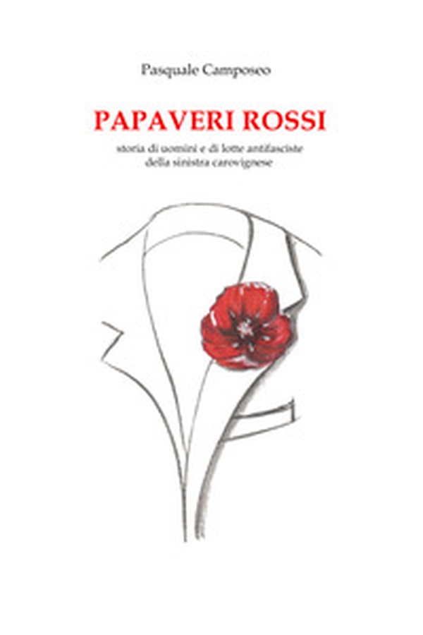I papaveri rossi. Storia di uomini e di lotte antifasciste della sinistra carovignese - Librerie.coop I papaveri rossi. Storia di uomini e di lotte antifasciste della sinistra carovignese - Librerie.coop