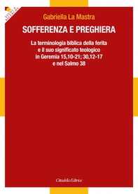 Sofferenza e preghiera. La terminologia biblica della ferita e il suo significato teologico in Ger 15,10-21; 30,12-17 e in Sal 38 - Librerie.coop