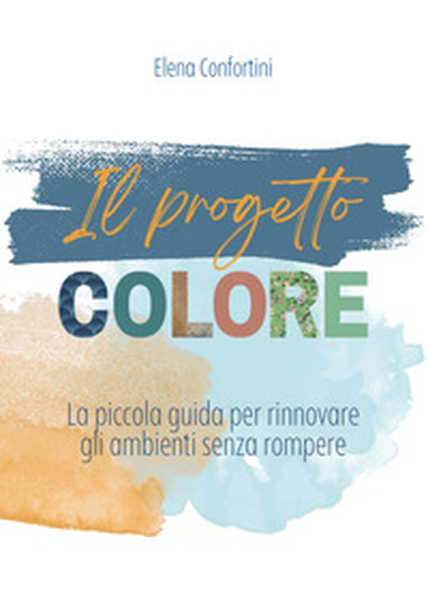 Il progetto colore. La piccola guida per rinnovare gli ambienti senza rompere - Librerie.coop