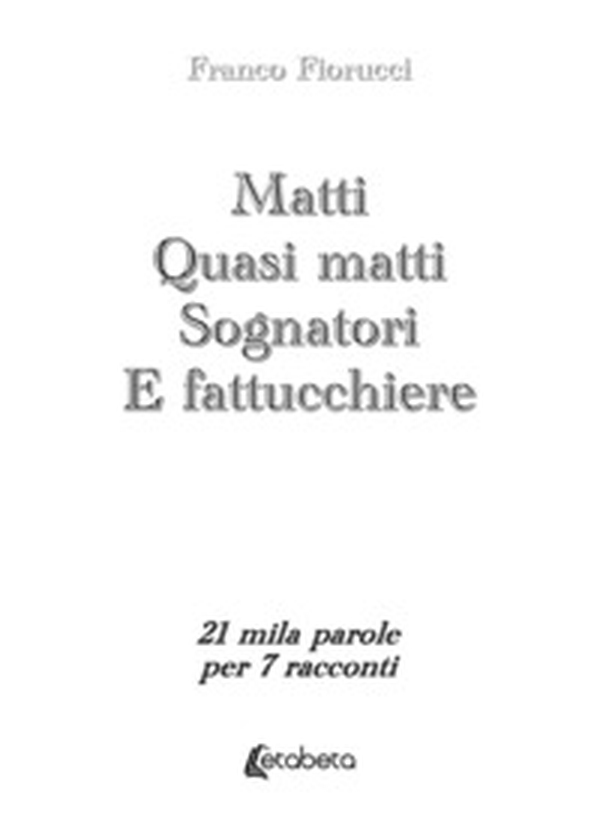 Matti. Quasi matti. Sognatori. E fattucchiere. 21 mila parole per 7 racconti - Librerie.coop Matti. Quasi matti. Sognatori. E fattucchiere. 21 mila parole per 7 racconti - Librerie.coop