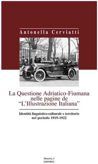 La questione Adriatico-Fiumana nelle pagine de «L'Illustrazione italiana» identità linguistico-culturale e territorio nel periodo 1919-1922 - Librerie.coop