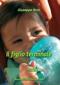 Il figlio terminale. Risposte di amore straordinario all'ordinaria eutanasia prenatale - Librerie.coop