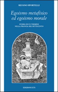 Egoismo metafisico ed egoismo morale. Storia di un termine nella Francia del Settecento - Librerie.coop