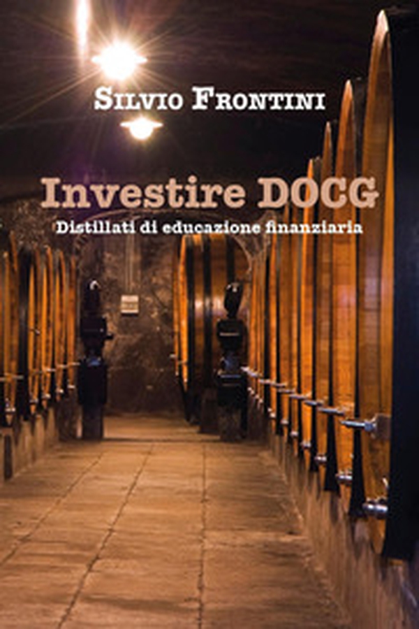 Investire DOCG. Distillati di educazione finanziaria - Librerie.coop Investire DOCG. Distillati di educazione finanziaria - Librerie.coop