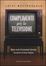Complimenti per la televisione. Mezzo secolo di invenzioni televisive raccontate da Bruno Voglino - Librerie.coop Complimenti per la televisione. Mezzo secolo di invenzioni televisive raccontate da Bruno Voglino - Librerie.coop