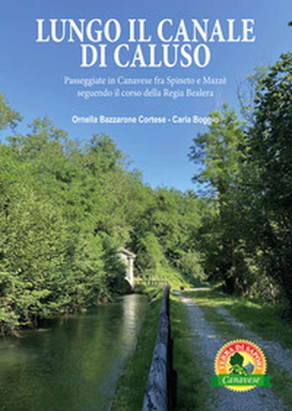 Lungo il canale di Caluso. Passeggiate in Canavese fra Spineto e Mazzè seguendo il corso della Regia Bealera - Librerie.coop Lungo il canale di Caluso. Passeggiate in Canavese fra Spineto e Mazzè seguendo il corso della Regia Bealera - Librerie.coop