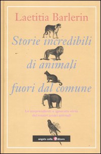 Storie incredibili di animali straordinari. Le sorprendenti e ignorate virtù dei nostri amici animali - Librerie.coop
