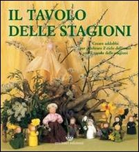 Il tavolo delle stagioni. Creare addobbi per celebrare il ciclo dell'anno con il tavolo delle stagioni - Librerie.coop