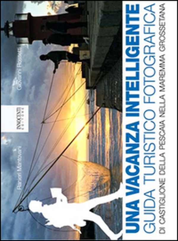 Una vacanza intelligence. Guida turistico fotografica di Castiglione della Pescaia nella Maremma Grossetana - Librerie.coop Una vacanza intelligence. Guida turistico fotografica di Castiglione della Pescaia nella Maremma Grossetana - Librerie.coop