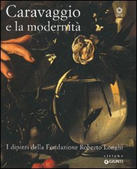 Caravaggio e la modernità. I dipinti della Fondazione Roberto Longhi. Catalogo della mostra (Firenze, 22 maggio-17 ottobre 2010) - Librerie.coop