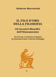 Il filo d'oro della filosofia. Gli incontri filosofici dell'illumanesimo. Da Socrate a Tommaso d'Aquino da Immanuel Kant a Martin Heidegger - Librerie.coop