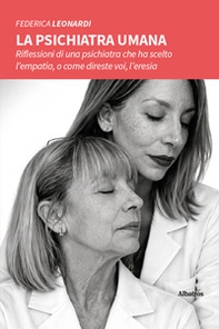 La psichiatra umana. Riflessioni di una psichiatra che ha scelto l'empatia, o come direste voi, l'eresia - Librerie.coop
