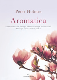 Aromatica. Guida clinica all'impiego terapeutico degli oli essenziali. Principi, applicazioni e profili - Librerie.coop