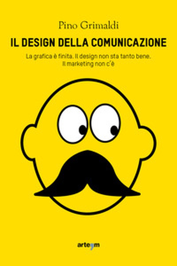 Il design della comunicazione. La grafica è finita, il design non sta tanto bene. Il marketing non c'è - Librerie.coop Il design della comunicazione. La grafica è finita, il design non sta tanto bene. Il marketing non c'è - Librerie.coop
