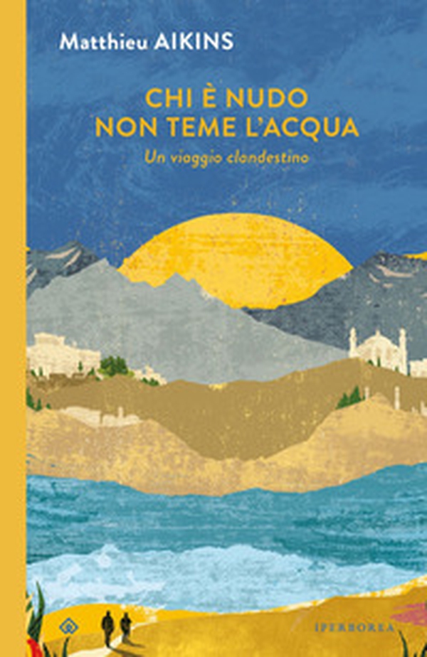 Chi è nudo non teme l'acqua. Un viaggio clandestino - Librerie.coop Chi è nudo non teme l'acqua. Un viaggio clandestino - Librerie.coop