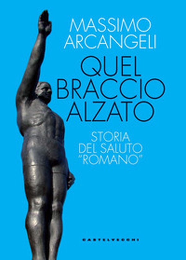 Quel braccio alzato. Storia del saluto «romano» - Librerie.coop Quel braccio alzato. Storia del saluto «romano» - Librerie.coop
